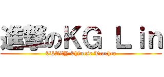 進撃のＫＧ Ｌｉｎ (CRAZY Chinese Teacher)