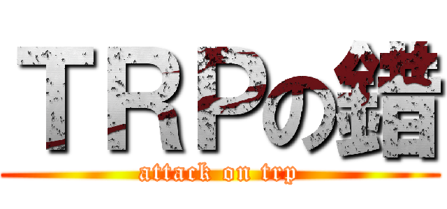 ＴＲＰの錯 (attack on trp)
