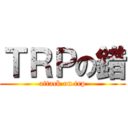 ＴＲＰの錯 (attack on trp)