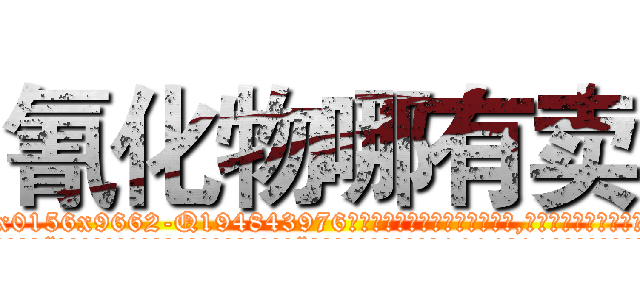 氰化物哪有卖 (氰化物哪有卖【电.话186x0156x9662-Q194843976林氏药业】我们做的是长期生意,靠的是老客户长期支持
参考消息网2月20日报道 韩媒称，“剩女多、离婚率高的城市，房价一定会上涨。”这是中国经济学家金岩石2016年12月参加在上海举行的房地产相关论坛时说的话。
)