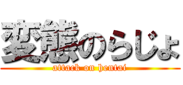 変態のらじょ (attack on hentai)