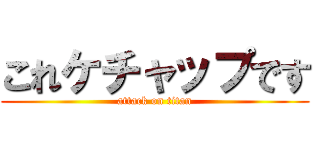 これケチャップです (attack on titan)