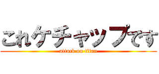 これケチャップです (attack on titan)