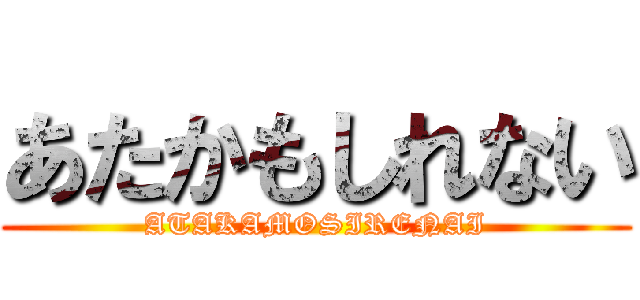 あたかもしれない (ATAKAMOSIRENAI)