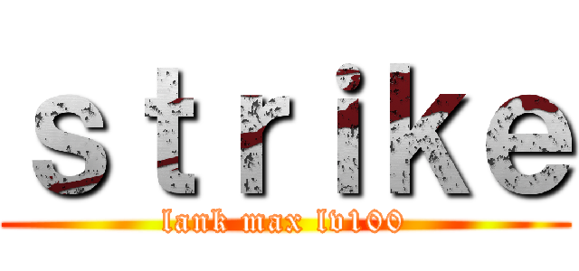 ｓｔｒｉｋｅ (lank max lv100)