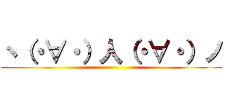 ヽ（・∀・）人（・∀・）ノ ()