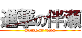 進撃の伴瀬 (attack on titan)