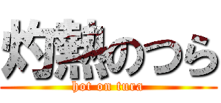 灼熱のつら (hot on tura)