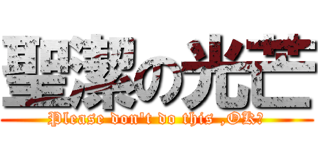 聖潔の光芒 (Please don\'t do this ,OK?)