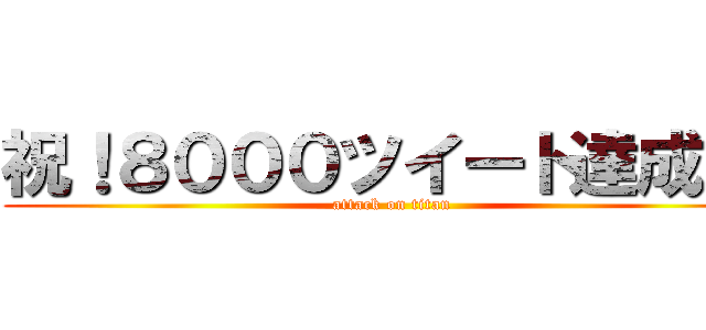 祝！８０００ツイート達成！！ (attack on titan)