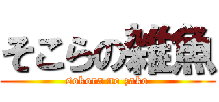 そこらの雑魚 (sokora no zako)
