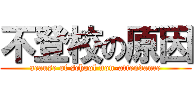 不登校の原因 (acause of school non-attendance)