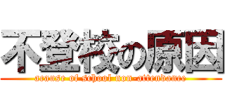 不登校の原因 (acause of school non-attendance)