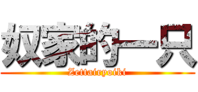 奴家的一只 (Zettairyoiki)