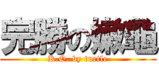 完勝の嫩龜 (K.O. by turtle)