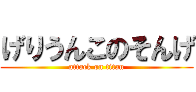 げりうんこのそんげ (attack on titan)