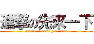 進撃の先來一下 (attack on come here first)