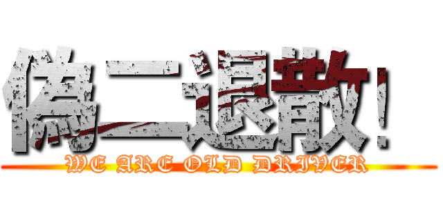 偽二退散！ (WE ARE OLD DRIVER)
