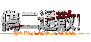 偽二退散！ (WE ARE OLD DRIVER)