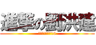 進撃の劉洪建 (大家好!我系劉16)
