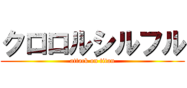 クロロルシルフル (attack on titan)
