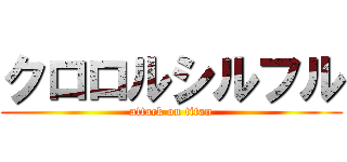 クロロルシルフル (attack on titan)