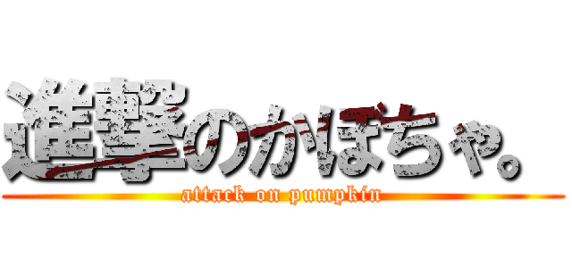 進撃のかぼちゃ。 (attack on pumpkin)