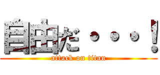 自由だ・・・！ (attack on titan)