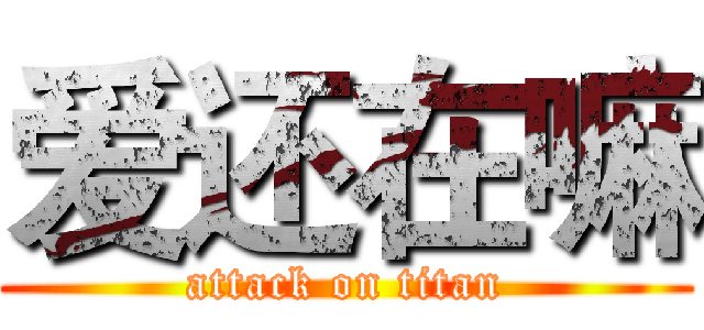爱还在嘛 (attack on titan)