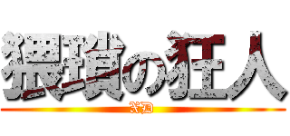 猥瑣の狂人 (XD)