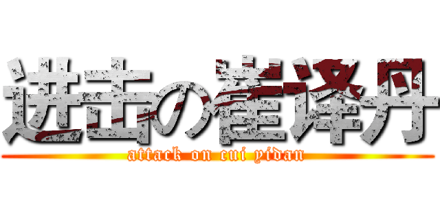 进击の崔译丹 (attack on cui yidan)