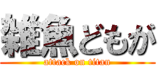 雑魚どもが (attack on titan)