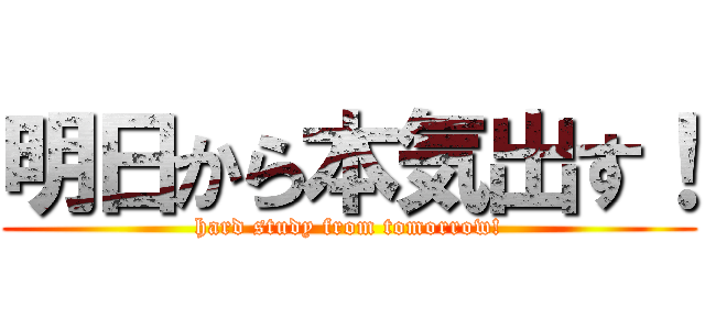 明日から本気出す！ (hard study from tomorrow!)