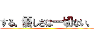 する。優しさは一切ない。 ()
