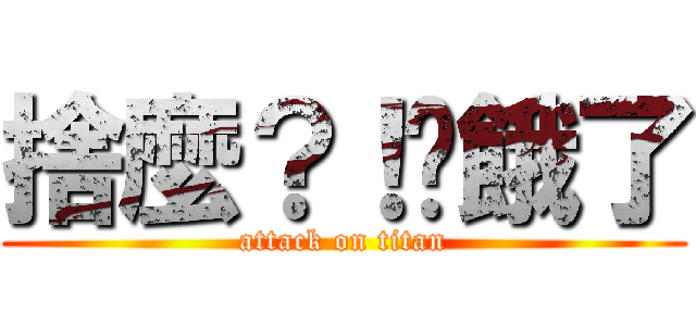 捨麼？！你餓了 (attack on titan)