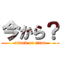今から？ (attack on titan)