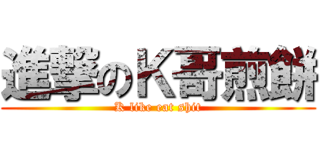進撃のＫ哥煎餅 (K like eat shit)