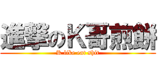 進撃のＫ哥煎餅 (K like eat shit)