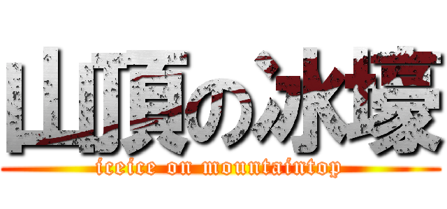 山頂の冰壕 (iceice on mountaintop)