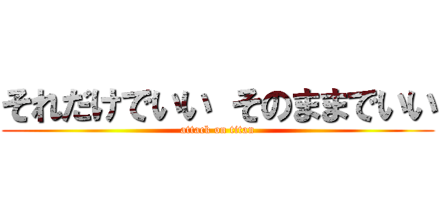 それだけでいい そのままでいい (attack on titan)