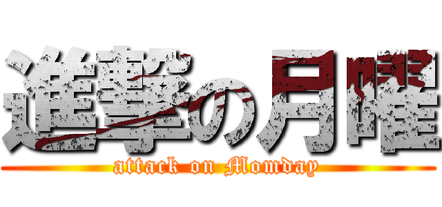 進撃の月曜 (attack on Momday)