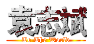 袁志斌 (To The World)