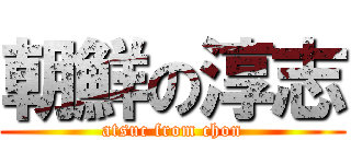 朝鮮の淳志 (atsuc from chon)
