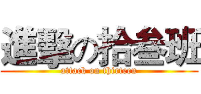進擊の拾叁班 (attack on thirteen)
