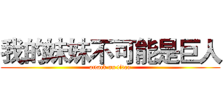 我的妹妹不可能是巨人 (attack on titan)