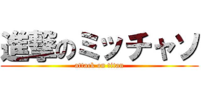 進撃のミッチャソ (attack on titan)