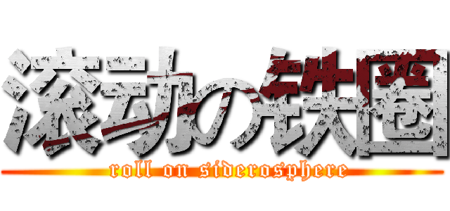 滚动の铁圈 (  roll on siderosphere)