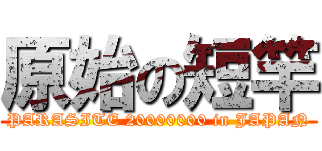 原始の短竿 (PARASITE 20000000 in JAPAN)