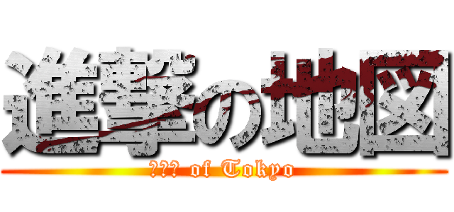 進撃の地図 (Ｍａｐ of Tokyo)