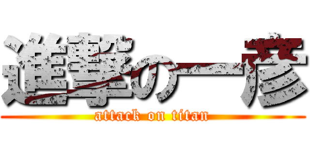 進撃の一彦 (attack on titan)